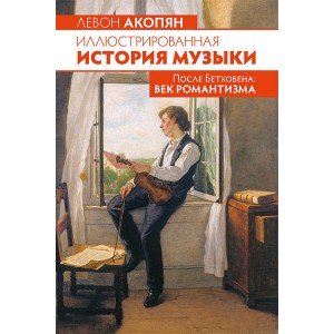Акопян Л. Иллюстрированная история музыки. После Бетховена, издательство MPI Челябинск